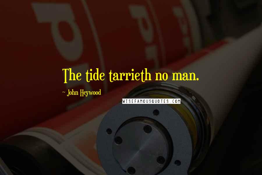 John Heywood Quotes: The tide tarrieth no man.