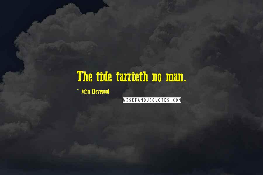 John Heywood Quotes: The tide tarrieth no man.