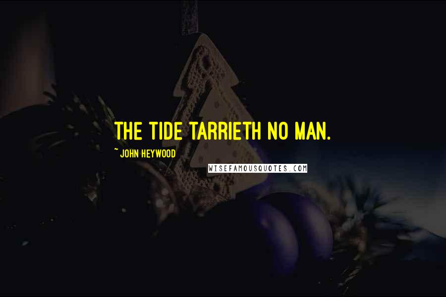 John Heywood Quotes: The tide tarrieth no man.
