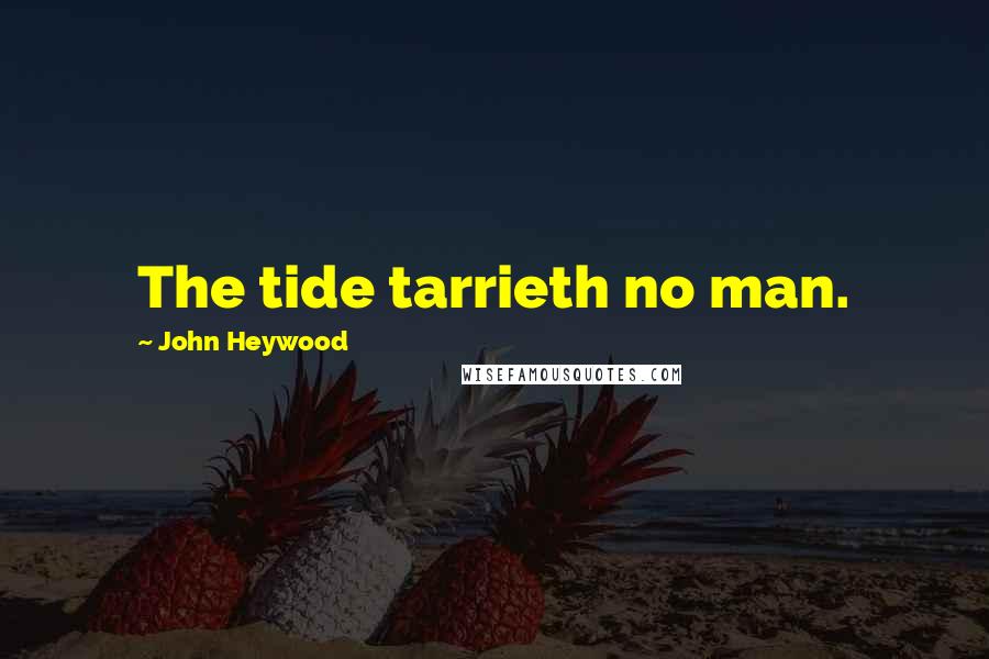 John Heywood Quotes: The tide tarrieth no man.