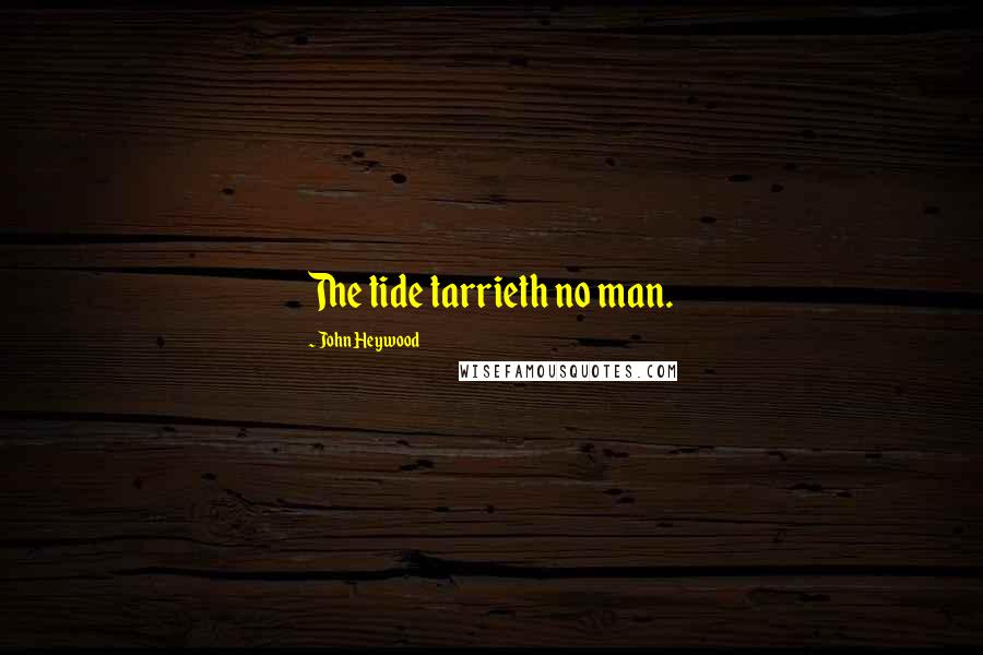 John Heywood Quotes: The tide tarrieth no man.
