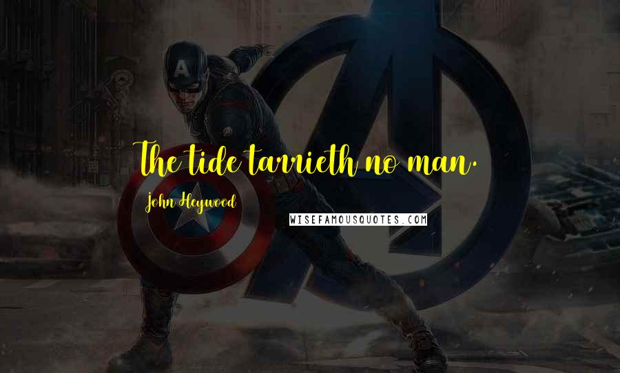 John Heywood Quotes: The tide tarrieth no man.