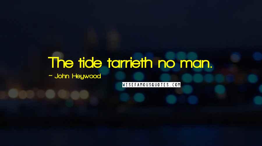 John Heywood Quotes: The tide tarrieth no man.