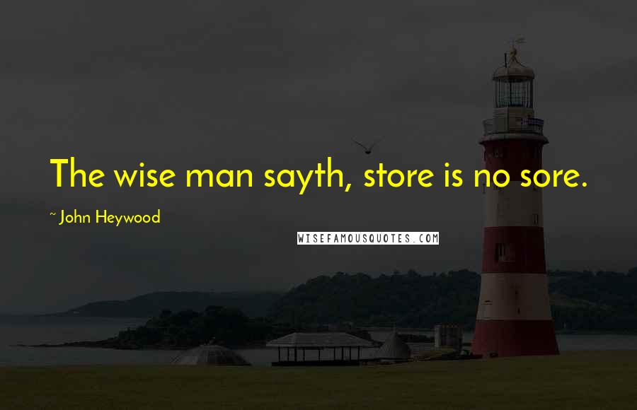 John Heywood Quotes: The wise man sayth, store is no sore.