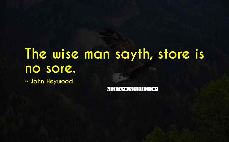 John Heywood Quotes: The wise man sayth, store is no sore.