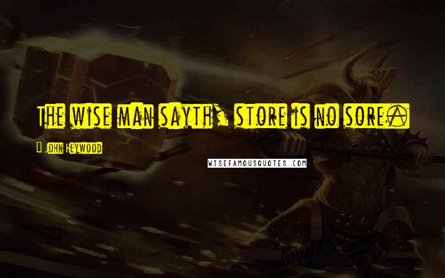 John Heywood Quotes: The wise man sayth, store is no sore.