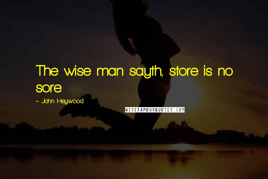 John Heywood Quotes: The wise man sayth, store is no sore.