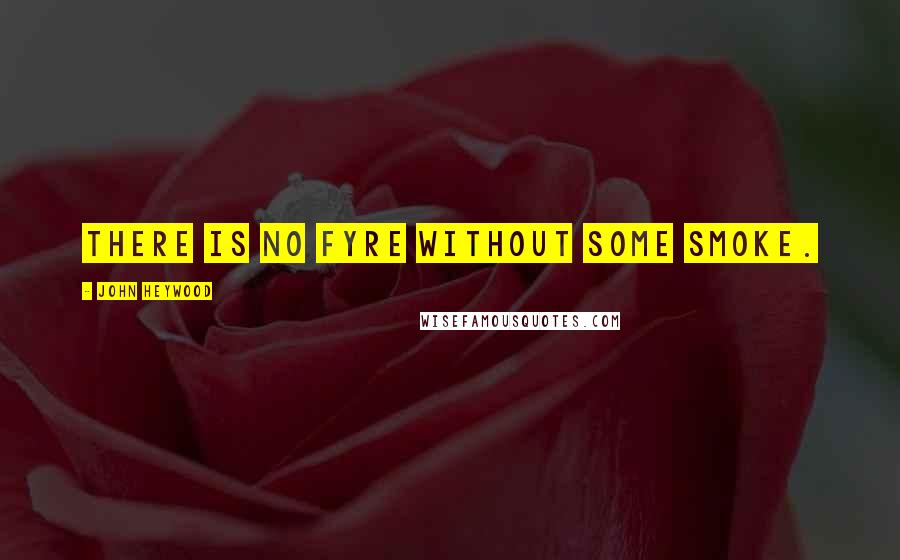 John Heywood Quotes: There is no fyre without some smoke.