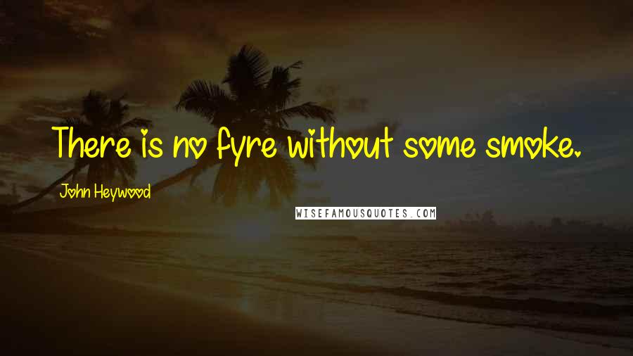 John Heywood Quotes: There is no fyre without some smoke.