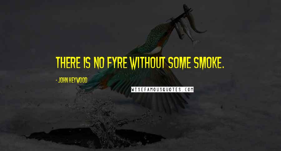 John Heywood Quotes: There is no fyre without some smoke.