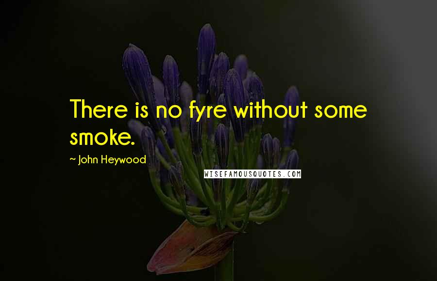 John Heywood Quotes: There is no fyre without some smoke.