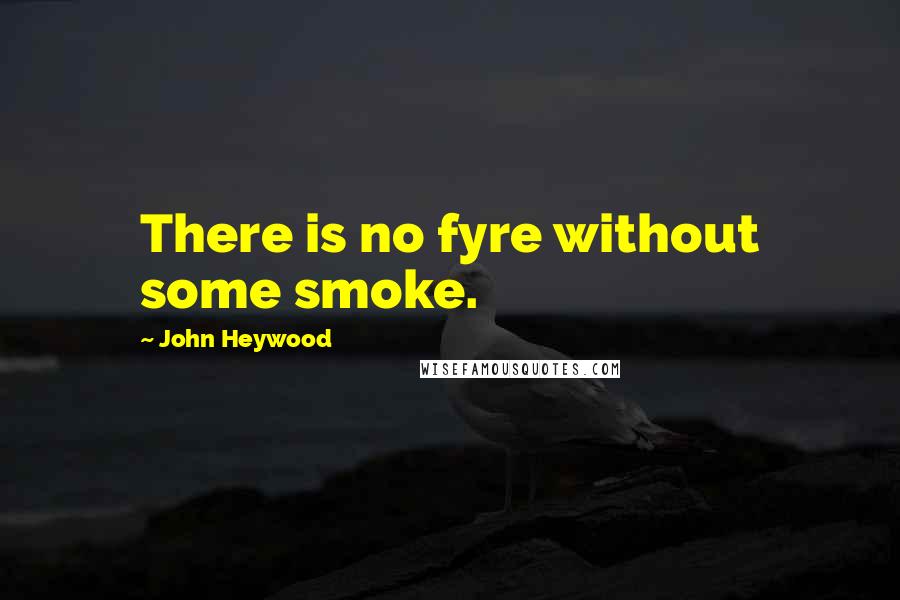 John Heywood Quotes: There is no fyre without some smoke.