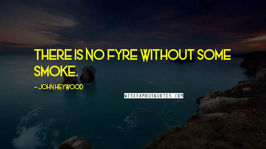 John Heywood Quotes: There is no fyre without some smoke.