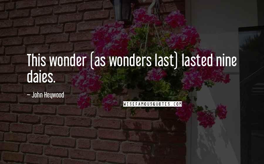 John Heywood Quotes: This wonder (as wonders last) lasted nine daies.