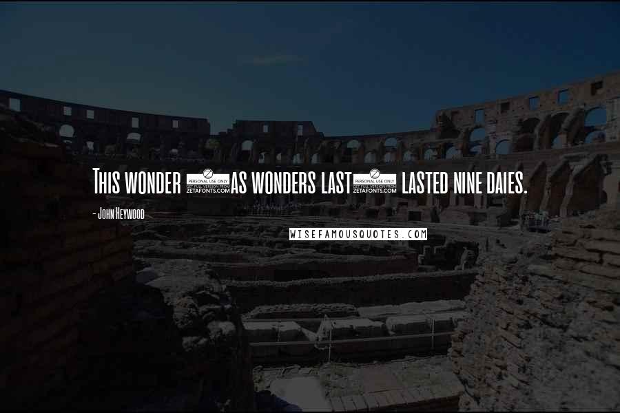 John Heywood Quotes: This wonder (as wonders last) lasted nine daies.