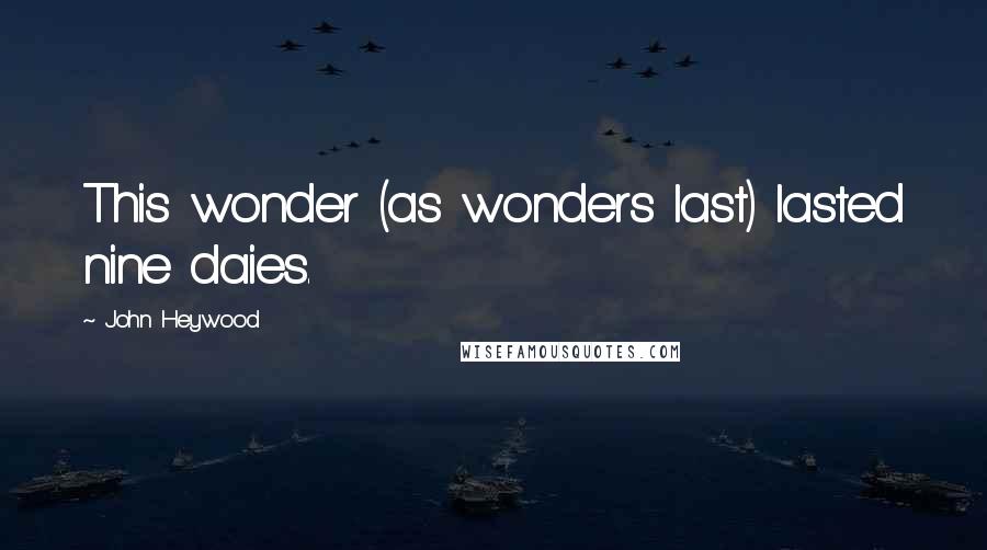 John Heywood Quotes: This wonder (as wonders last) lasted nine daies.