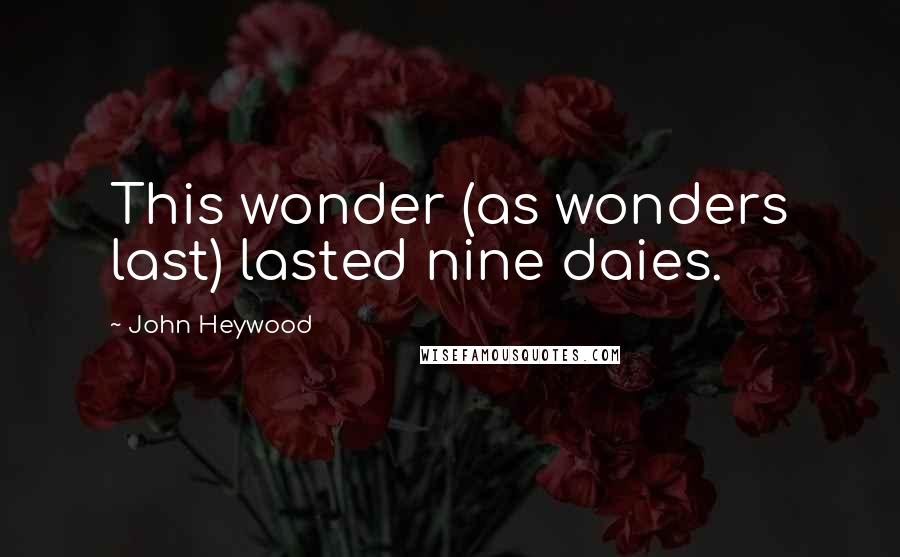 John Heywood Quotes: This wonder (as wonders last) lasted nine daies.