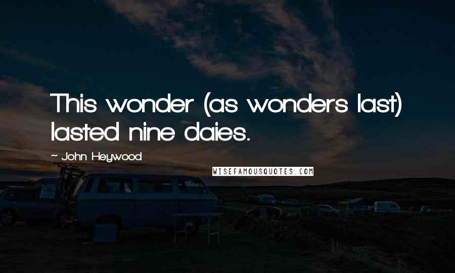 John Heywood Quotes: This wonder (as wonders last) lasted nine daies.