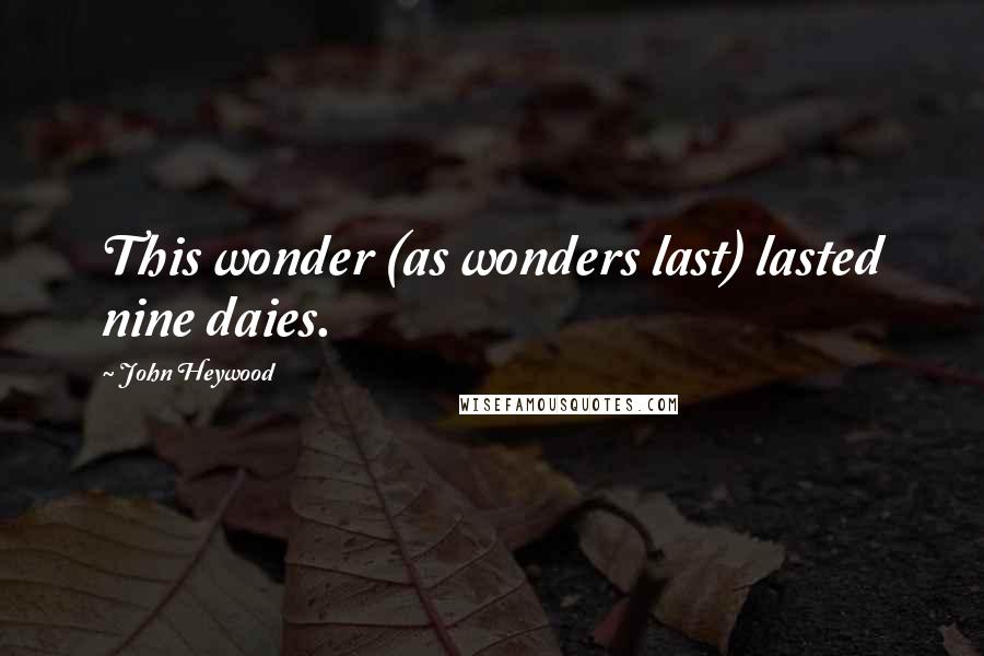 John Heywood Quotes: This wonder (as wonders last) lasted nine daies.
