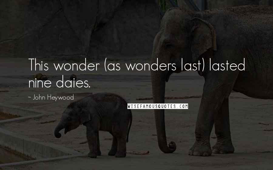 John Heywood Quotes: This wonder (as wonders last) lasted nine daies.