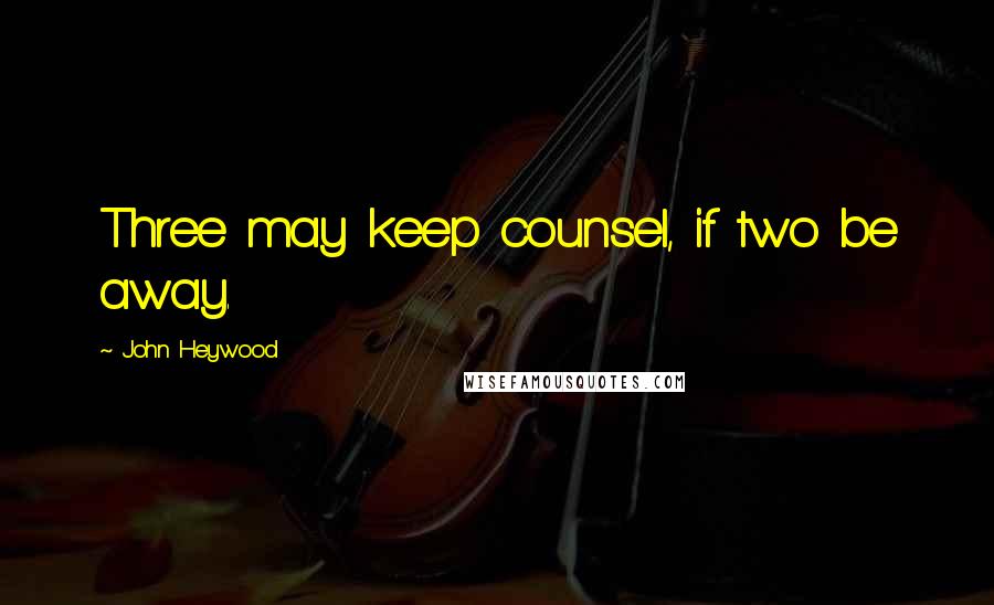 John Heywood Quotes: Three may keep counsel, if two be away.