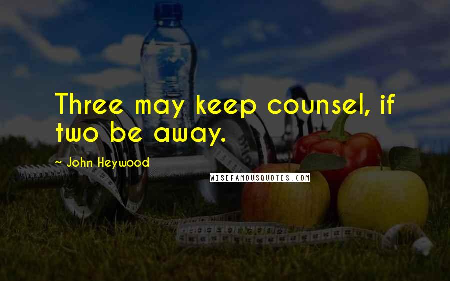 John Heywood Quotes: Three may keep counsel, if two be away.