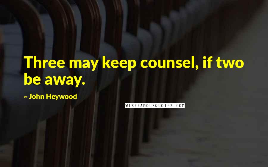 John Heywood Quotes: Three may keep counsel, if two be away.