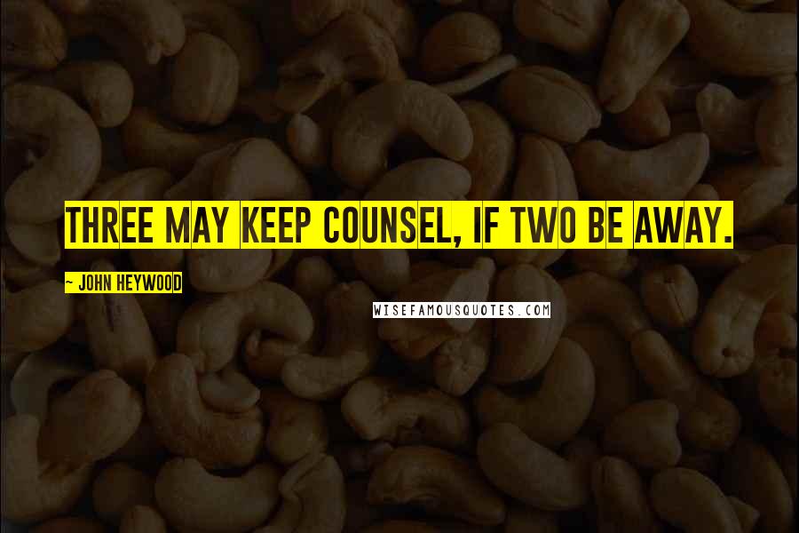 John Heywood Quotes: Three may keep counsel, if two be away.