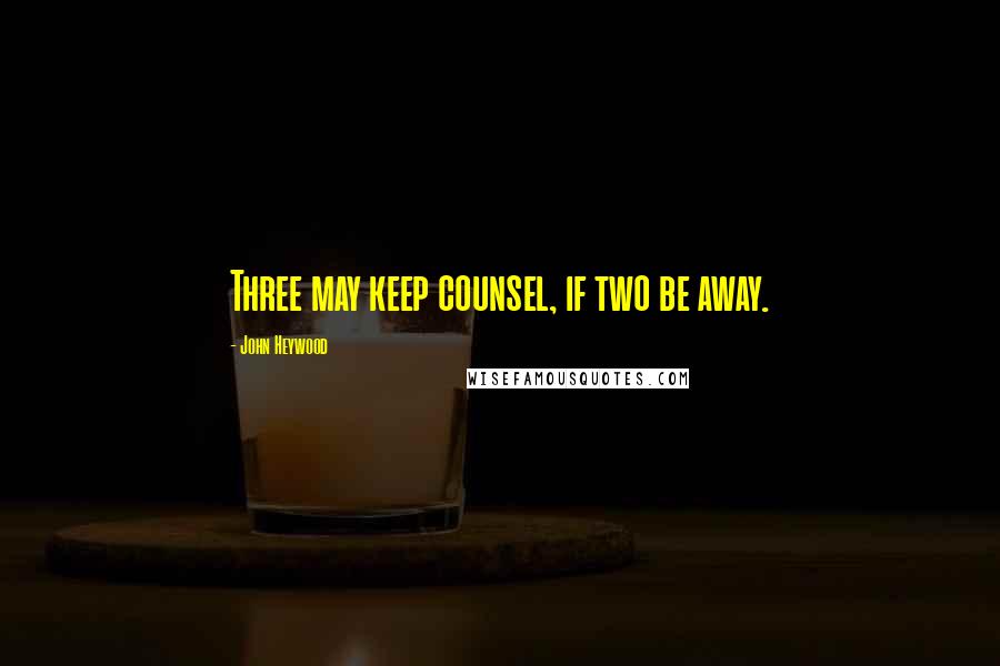 John Heywood Quotes: Three may keep counsel, if two be away.