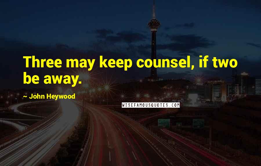 John Heywood Quotes: Three may keep counsel, if two be away.