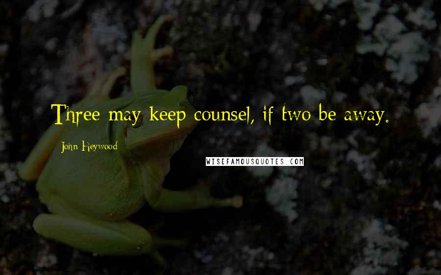 John Heywood Quotes: Three may keep counsel, if two be away.