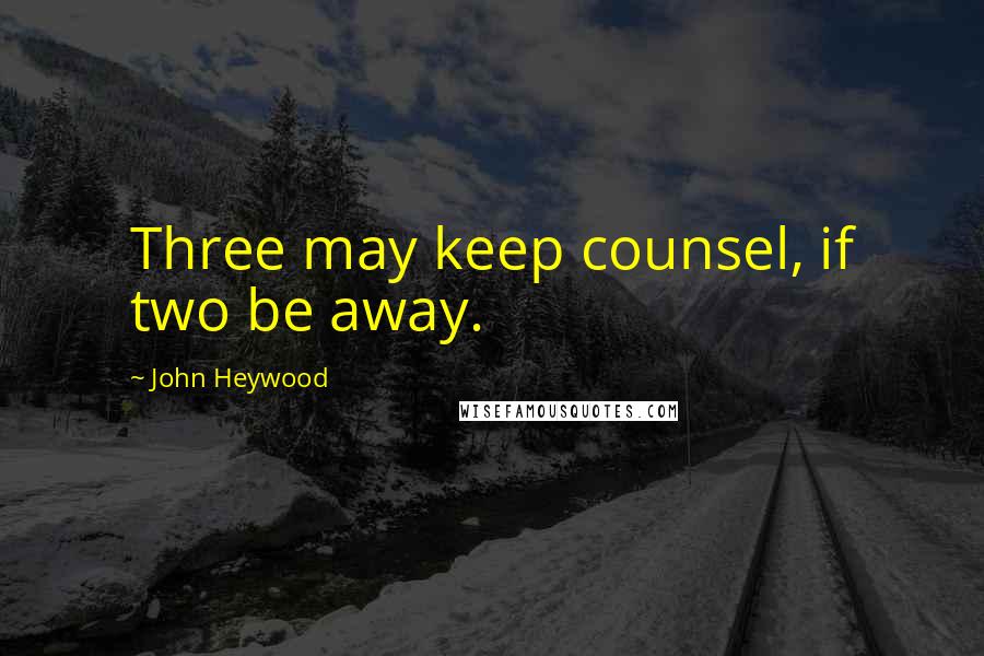 John Heywood Quotes: Three may keep counsel, if two be away.