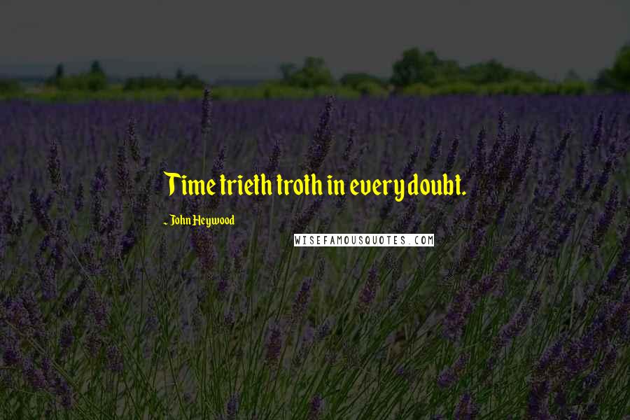 John Heywood Quotes: Time trieth troth in every doubt.
