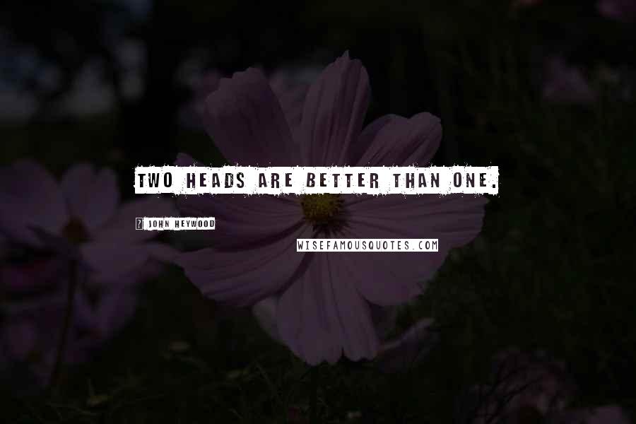 John Heywood Quotes: Two heads are better than one.