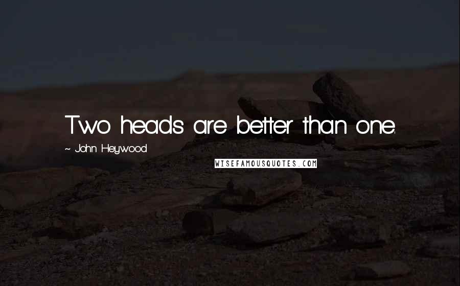 John Heywood Quotes: Two heads are better than one.
