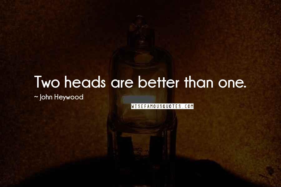 John Heywood Quotes: Two heads are better than one.