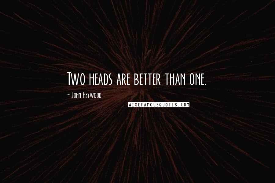 John Heywood Quotes: Two heads are better than one.