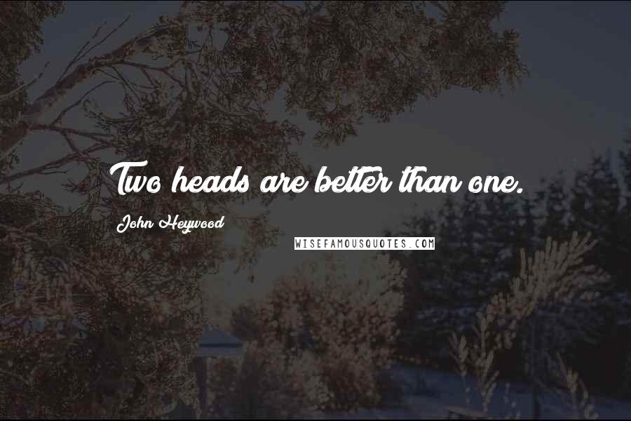 John Heywood Quotes: Two heads are better than one.