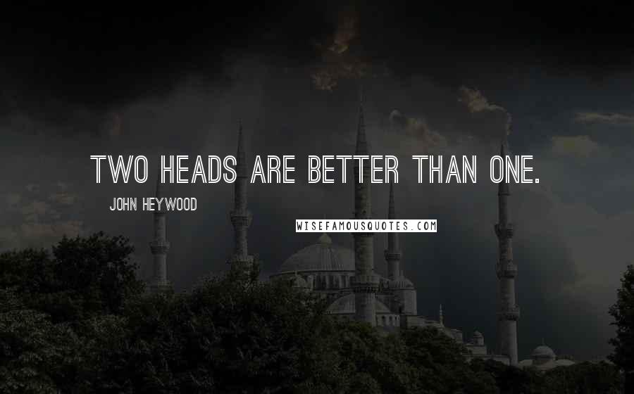 John Heywood Quotes: Two heads are better than one.