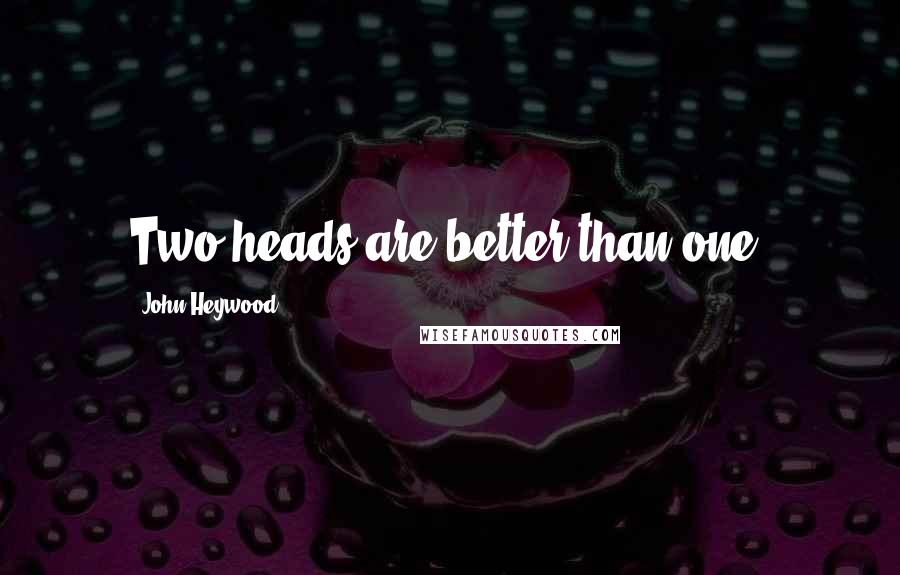John Heywood Quotes: Two heads are better than one.