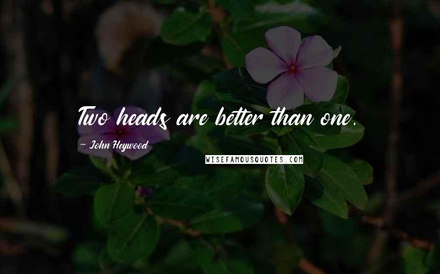 John Heywood Quotes: Two heads are better than one.