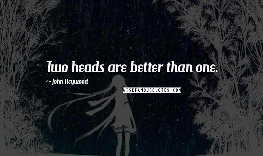 John Heywood Quotes: Two heads are better than one.