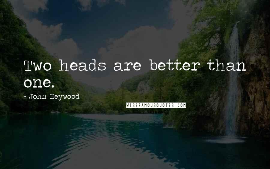 John Heywood Quotes: Two heads are better than one.