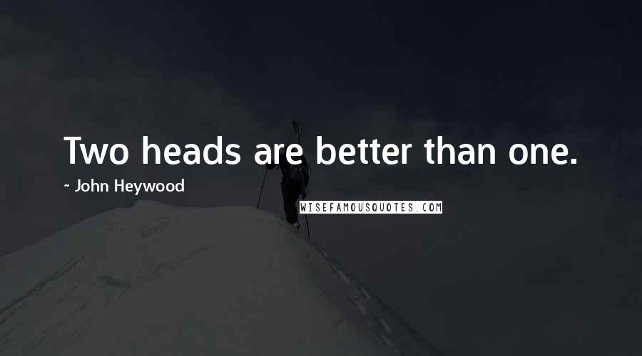 John Heywood Quotes: Two heads are better than one.