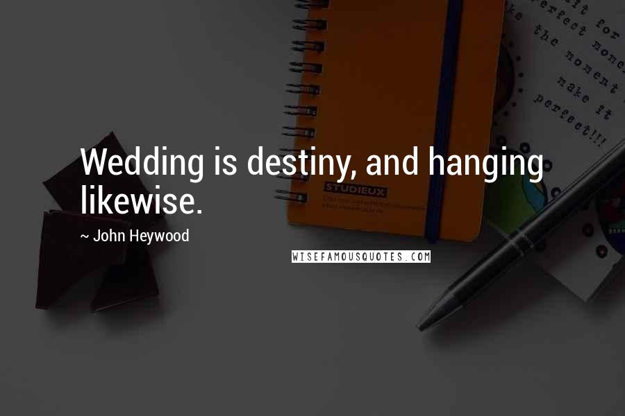 John Heywood Quotes: Wedding is destiny, and hanging likewise.