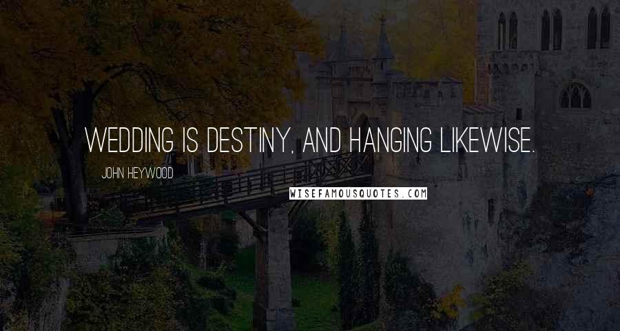 John Heywood Quotes: Wedding is destiny, and hanging likewise.