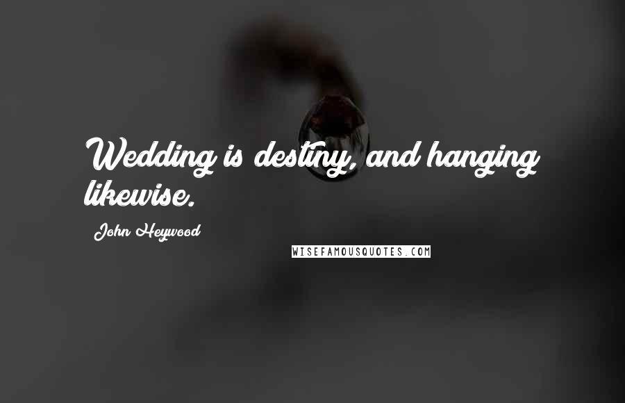 John Heywood Quotes: Wedding is destiny, and hanging likewise.