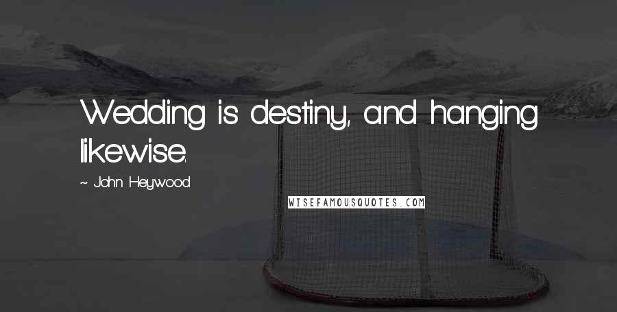 John Heywood Quotes: Wedding is destiny, and hanging likewise.