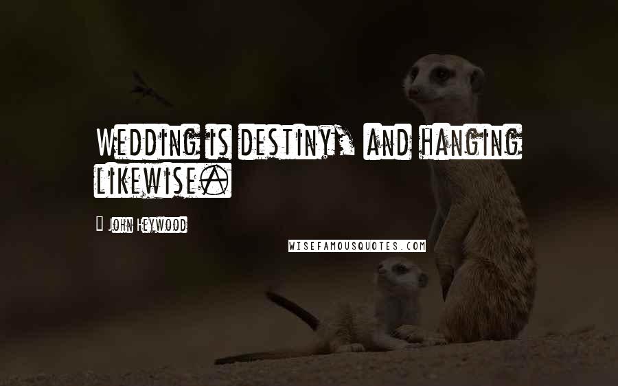 John Heywood Quotes: Wedding is destiny, and hanging likewise.