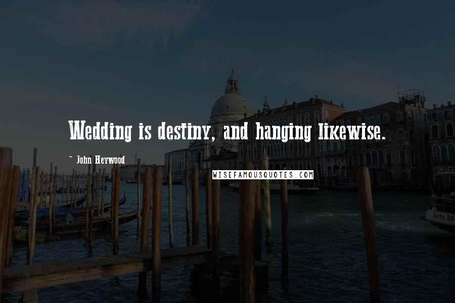 John Heywood Quotes: Wedding is destiny, and hanging likewise.
